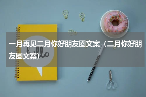 一月再见二月你好朋友圈文案（二月你好朋友圈文案）