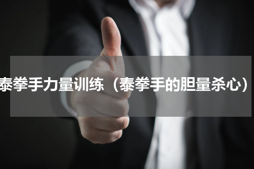 泰拳手力量训练（泰拳手的胆量杀心）