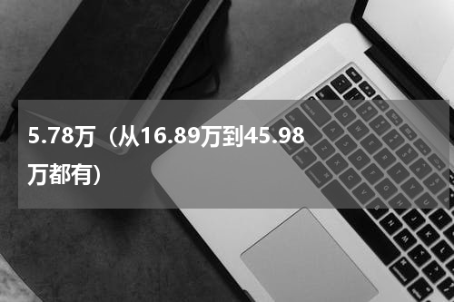 5.78万（从16.89万到45.98万都有）