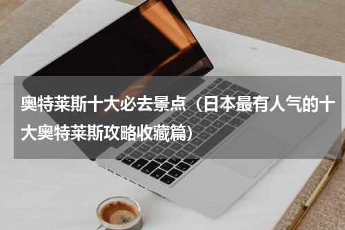 奥特莱斯十大必去景点（日本最有人气的十大奥特莱斯攻略收藏篇）