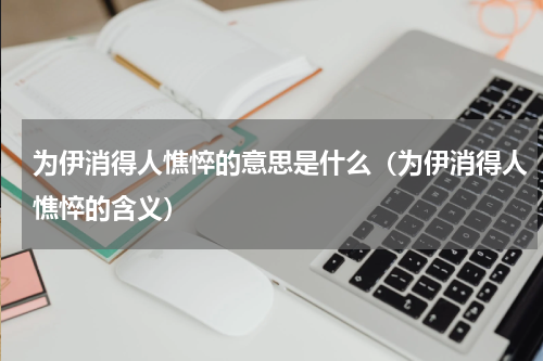 为伊消得人憔悴的意思是什么（为伊消得人憔悴的含义）