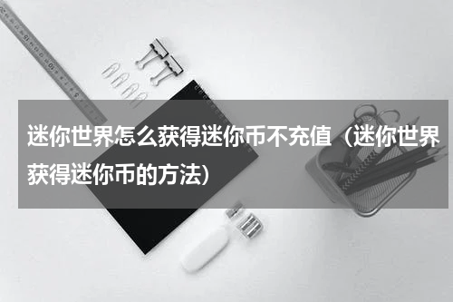 迷你世界怎么获得迷你币不充值（迷你世界获得迷你币的方法）