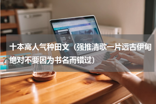 十本高人气种田文（强推清歌一片远古伊甸绝对不要因为书名而错过）