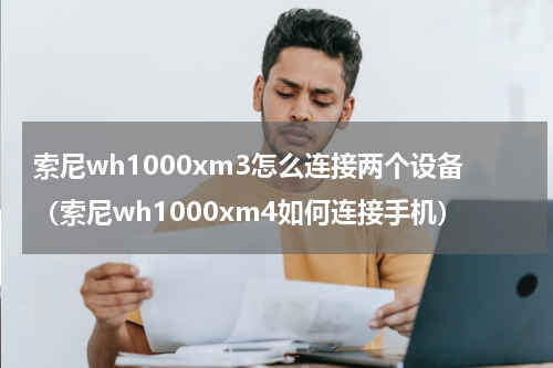 索尼wh1000xm3怎么连接两个设备（索尼wh1000xm4如何连接手机）