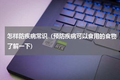 怎样防疾病常识（预防疾病可以食用的食物了解一下）