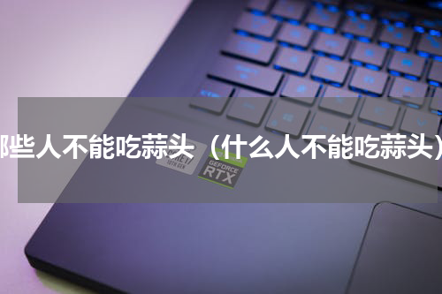 哪些人不能吃蒜头（什么人不能吃蒜头）