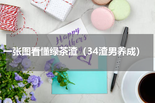 一张图看懂绿茶渣（34渣男养成）