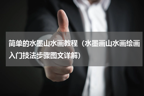 简单的水墨山水画教程（水墨画山水画绘画入门技法步骤图文详解）