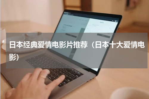 日本经典爱情电影片推荐（日本十大爱情电影）