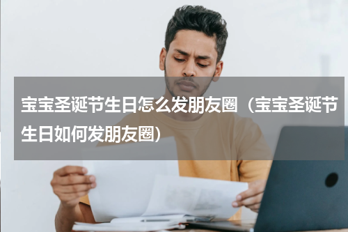 宝宝圣诞节生日怎么发朋友圈（宝宝圣诞节生日如何发朋友圈）