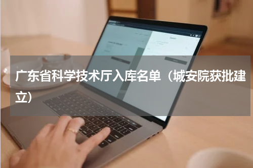 广东省科学技术厅入库名单（城安院获批建立）