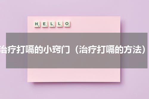 治疗打嗝的小窍门（治疗打嗝的方法）