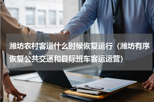 潍坊农村客运什么时候恢复运行（潍坊有序恢复公共交通和县际班车客运运营）