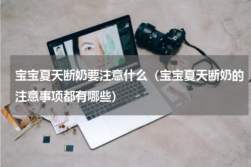 宝宝夏天断奶要注意什么（宝宝夏天断奶的注意事项都有哪些）