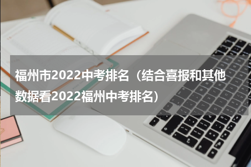 福州市2022中考排名（结合喜报和其他数据看2022福州中考排名）