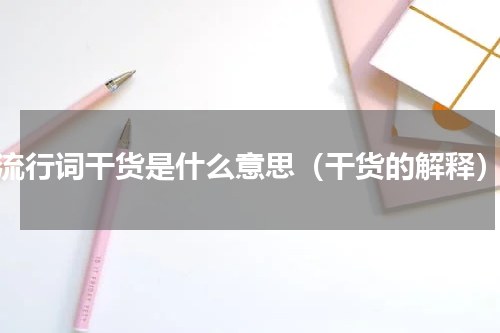 流行词干货是什么意思（干货的解释）