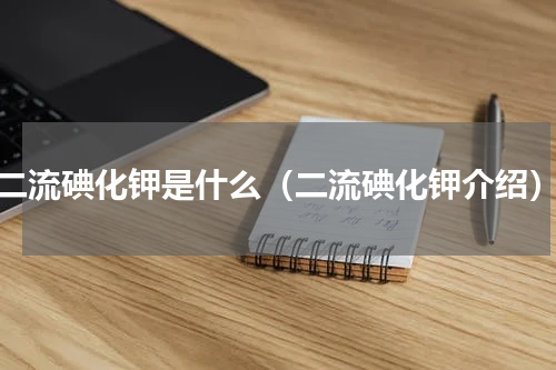 二流碘化钾是什么（二流碘化钾介绍）