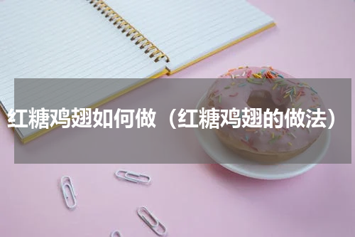 红糖鸡翅如何做（红糖鸡翅的做法）