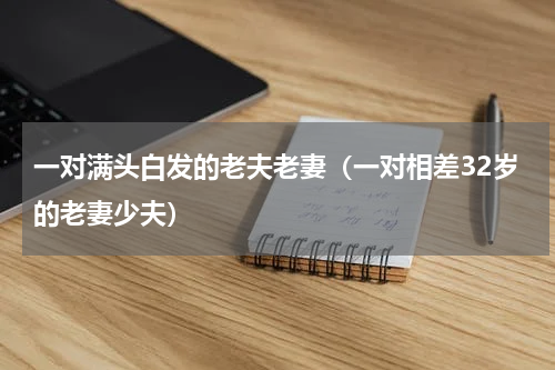 一对满头白发的老夫老妻（一对相差32岁的老妻少夫）
