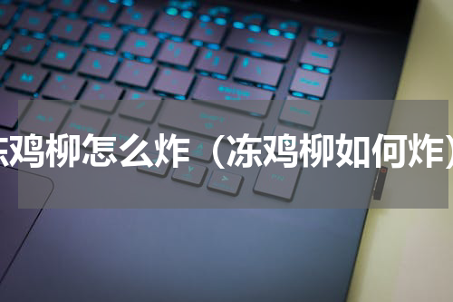 冻鸡柳怎么炸（冻鸡柳如何炸）
