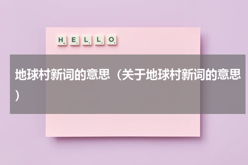 地球村新词的意思（关于地球村新词的意思）