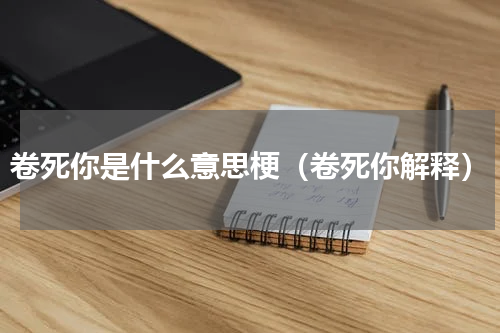 卷死你是什么意思梗（卷死你解释）