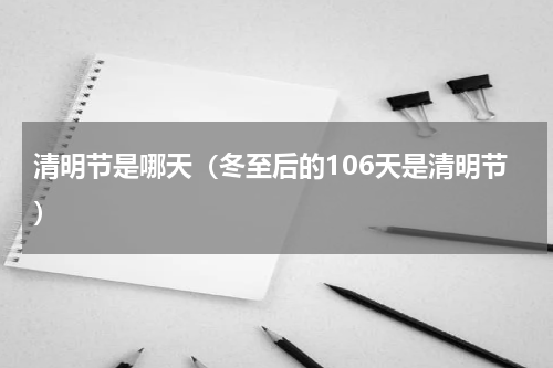 清明节是哪天（冬至后的106天是清明节）