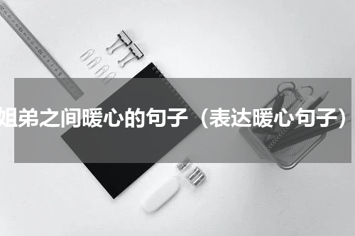 姐弟之间暖心的句子（表达暖心句子）