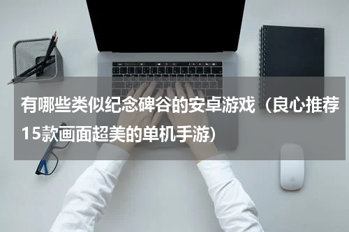 有哪些类似纪念碑谷的安卓游戏（良心推荐15款画面超美的单机手游）