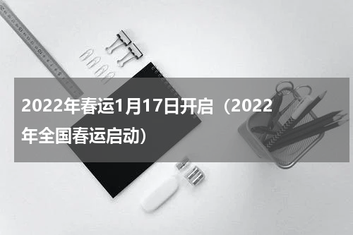 2022年春运1月17日开启（2022年全国春运启动）