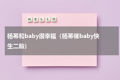 杨幂和baby很幸福（杨幂催baby快生二胎）