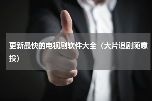 更新最快的电视剧软件大全（大片追剧随意投）