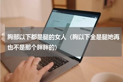 胸部以下都是腿的女人（胸以下全是腿她再也不是那个胖胖的）