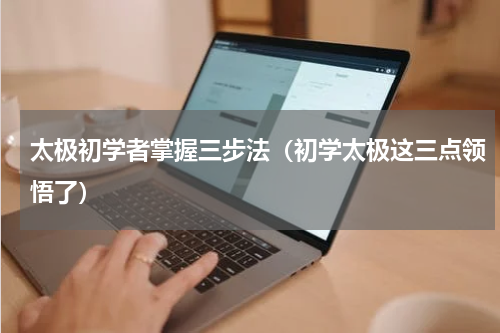 太极初学者掌握三步法（初学太极这三点领悟了）