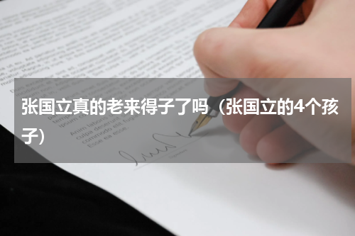 张国立真的老来得子了吗（张国立的4个孩子）
