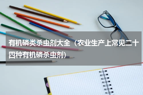 有机磷类杀虫剂大全（农业生产上常见二十四种有机磷杀虫剂）