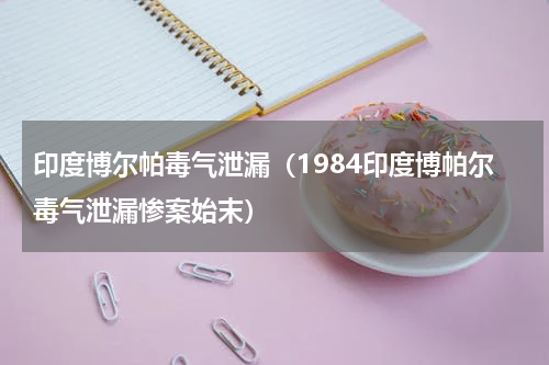印度博尔帕毒气泄漏（1984印度博帕尔毒气泄漏惨案始末）
