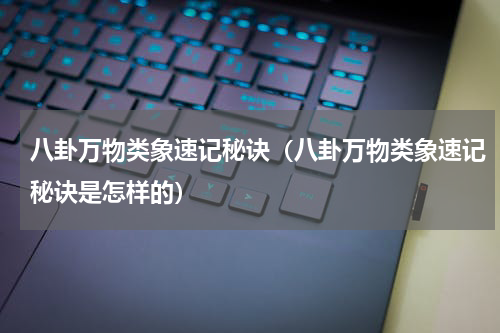 八卦万物类象速记秘诀（八卦万物类象速记秘诀是怎样的）