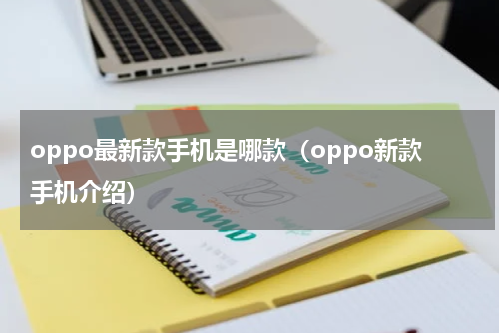 oppo最新款手机是哪款（oppo新款手机介绍）