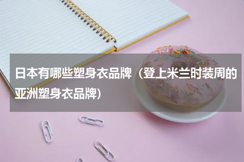 日本有哪些塑身衣品牌（登上米兰时装周的亚洲塑身衣品牌）