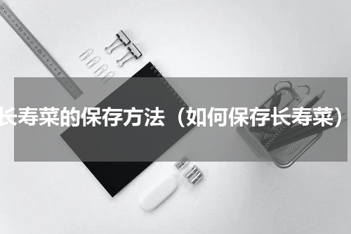 长寿菜的保存方法（如何保存长寿菜）
