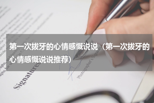 第一次拔牙的心情感慨说说（第一次拔牙的心情感慨说说推荐）
