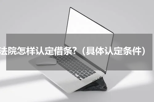 法院怎样认定借条?（具体认定条件）