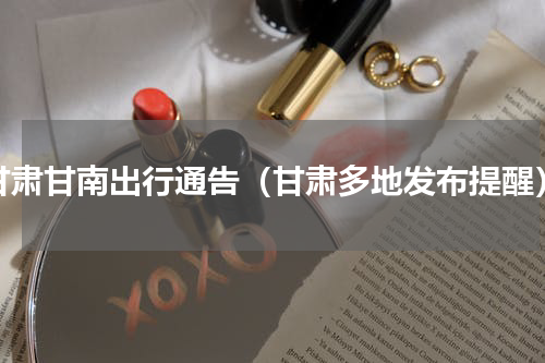 甘肃甘南出行通告（甘肃多地发布提醒）