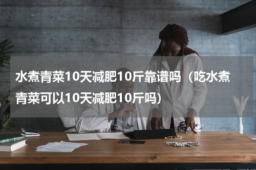 水煮青菜10天减肥10斤靠谱吗（吃水煮青菜可以10天减肥10斤吗）