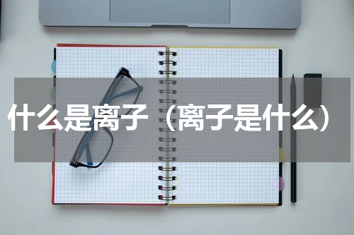 什么是离子（离子是什么）