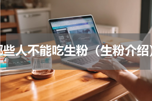 哪些人不能吃生粉（生粉介绍）