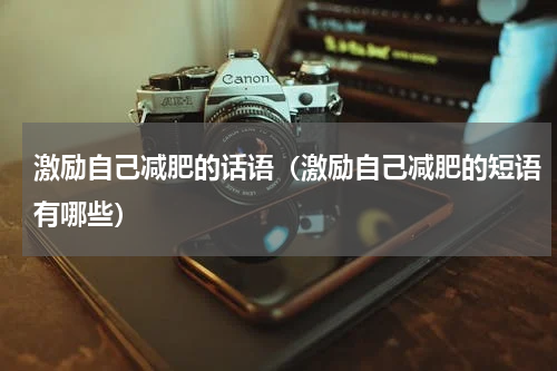 激励自己减肥的话语（激励自己减肥的短语有哪些）