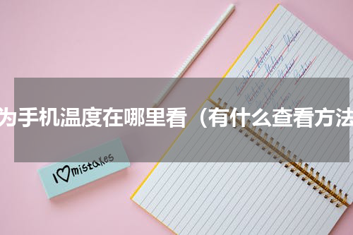 华为手机温度在哪里看（有什么查看方法）