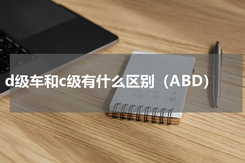d级车和c级有什么区别（ABD）